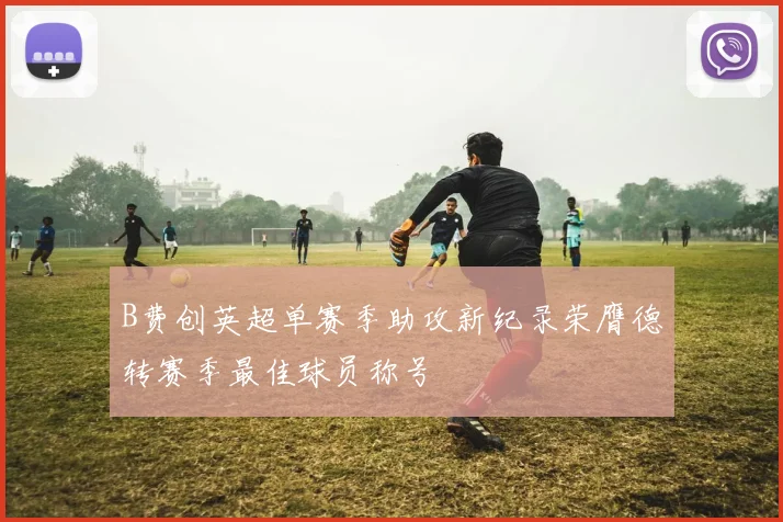 B费创英超单赛季助攻新纪录荣膺德转赛季最佳球员称号