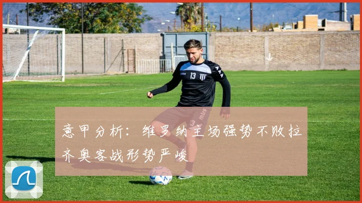 意甲分析：维罗纳主场强势不败拉齐奥客战形势严峻