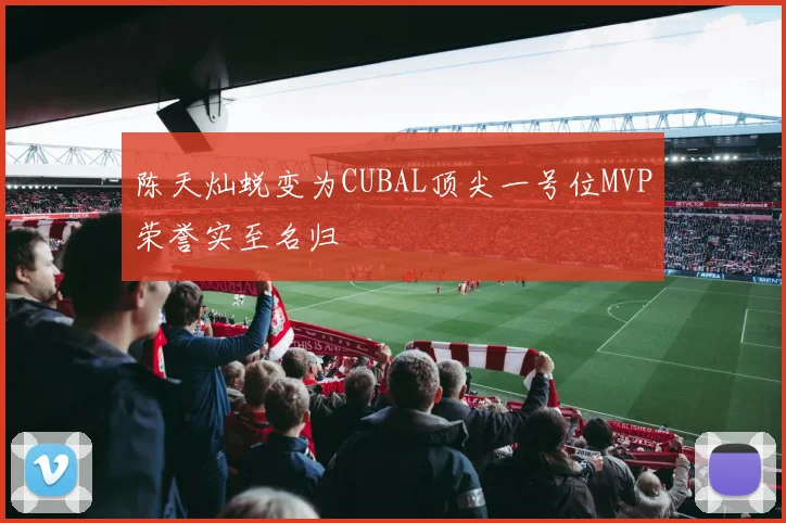 陈天灿蜕变为CUBAL顶尖一号位MVP荣誉实至名归