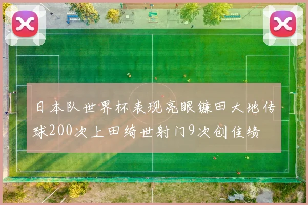 日本队世界杯表现亮眼镰田大地传球200次上田绮世射门9次创佳绩