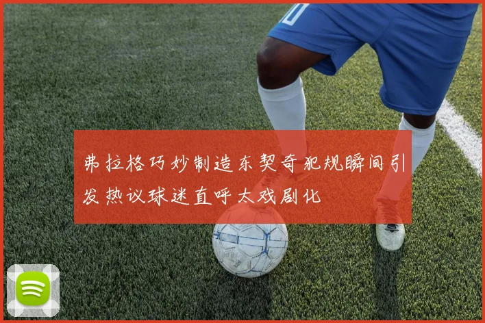 弗拉格巧妙制造东契奇犯规瞬间引发热议球迷直呼太戏剧化