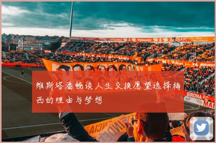 维斯塔潘畅谈人生交换愿望选择梅西的理由与梦想