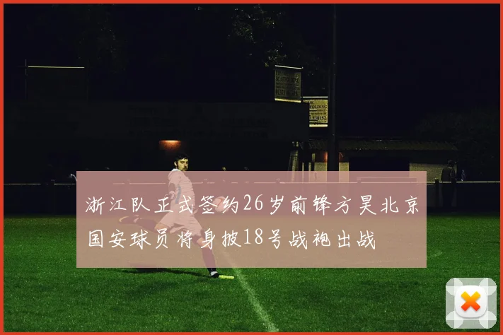 浙江队正式签约26岁前锋方昊北京国安球员将身披18号战袍出战