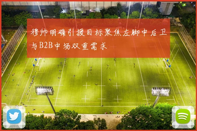 穆帅明确引援目标聚焦左脚中后卫与B2B中场双重需求