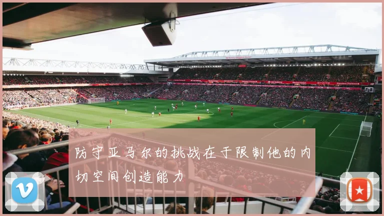 防守亚马尔的挑战在于限制他的内切空间创造能力
