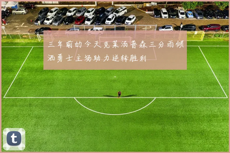 三年前的今天克莱汤普森三分雨倾洒勇士主场助力逆转胜利