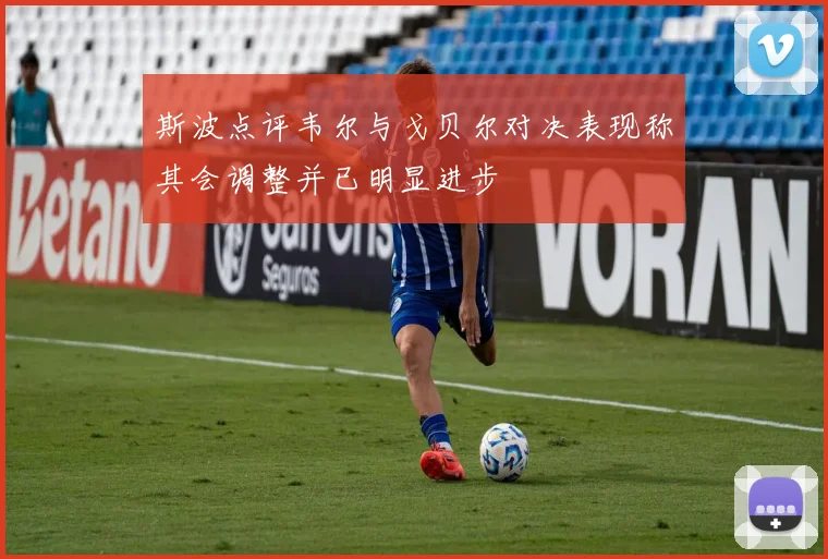 斯波点评韦尔与戈贝尔对决表现称其会调整并已明显进步