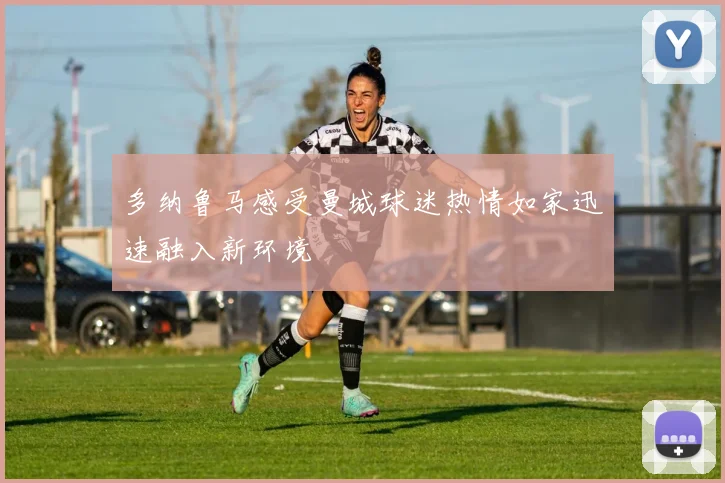多纳鲁马感受曼城球迷热情如家迅速融入新环境