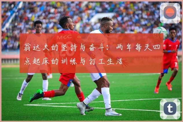 翁达夫的坚持与奋斗：两年每天四点起床的训练与打工生活